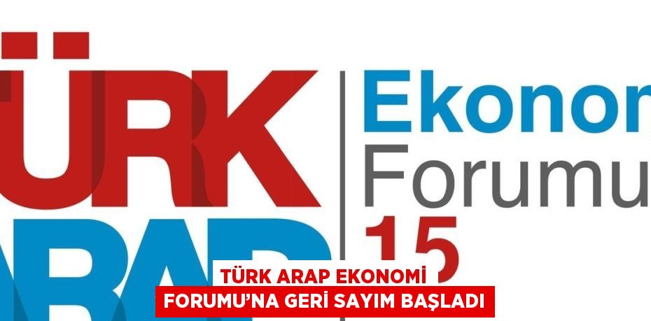 TÜRK ARAP EKONOMİ FORUMU’NA GERİ SAYIM BAŞLADI