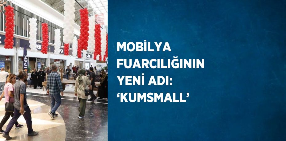 MOBİLYA FUARCILIĞININ YENİ ADI: ‘KUMSMALL’