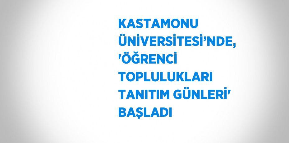 KASTAMONU ÜNİVERSİTESİ’NDE, 'ÖĞRENCİ TOPLULUKLARI TANITIM GÜNLERİ' BAŞLADI