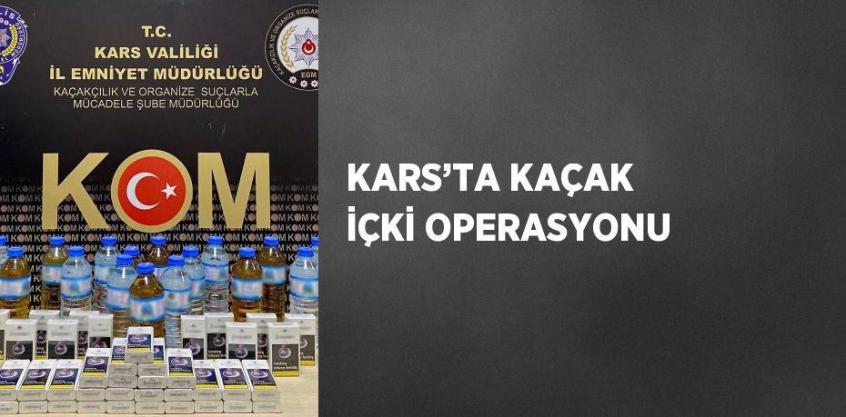 KARS’TA KAÇAK İÇKİ OPERASYONU