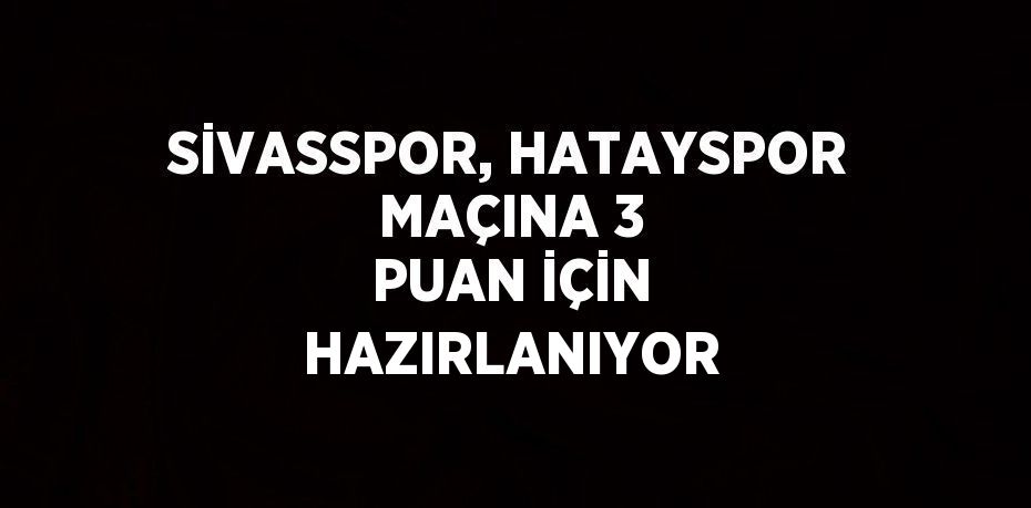 SİVASSPOR, HATAYSPOR MAÇINA 3 PUAN İÇİN HAZIRLANIYOR