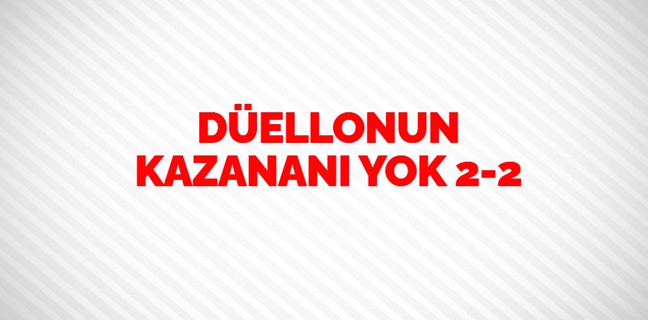 DÜELLONUN KAZANANI YOK  2-2