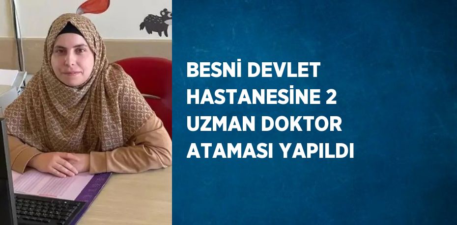 BESNİ DEVLET HASTANESİNE 2 UZMAN DOKTOR ATAMASI YAPILDI