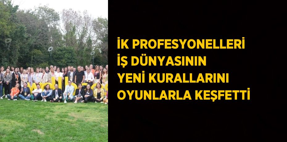 İK PROFESYONELLERİ İŞ DÜNYASININ YENİ KURALLARINI OYUNLARLA KEŞFETTİ