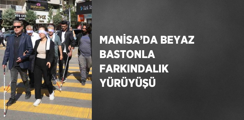 MANİSA’DA BEYAZ BASTONLA FARKINDALIK YÜRÜYÜŞÜ