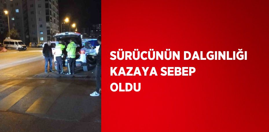 SÜRÜCÜNÜN DALGINLIĞI KAZAYA SEBEP OLDU