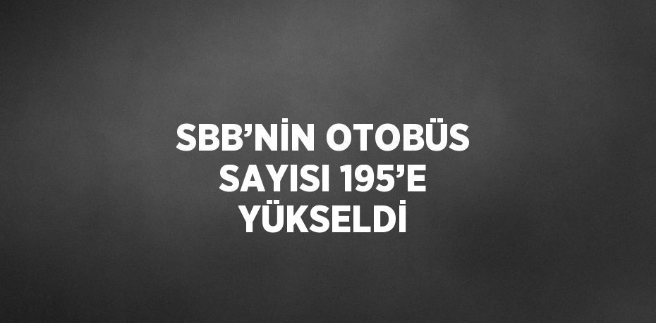 SBB’NİN OTOBÜS SAYISI 195’E YÜKSELDİ