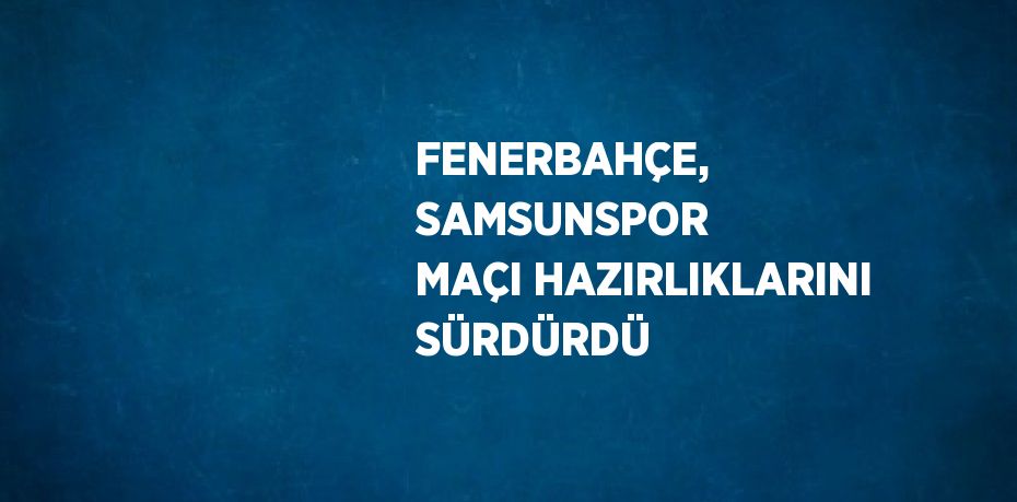 FENERBAHÇE, SAMSUNSPOR MAÇI HAZIRLIKLARINI SÜRDÜRDÜ