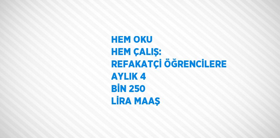 HEM OKU HEM ÇALIŞ: REFAKATÇİ ÖĞRENCİLERE AYLIK 4 BİN 250 LİRA MAAŞ