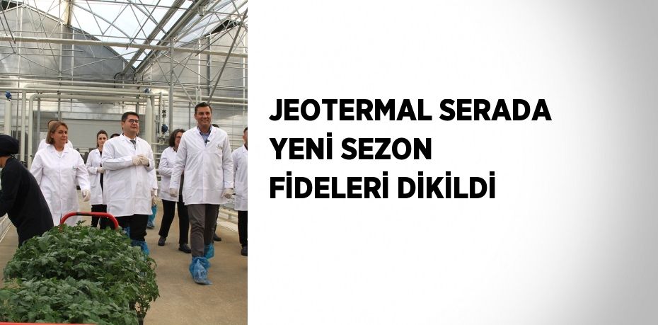 JEOTERMAL SERADA YENİ SEZON FİDELERİ DİKİLDİ