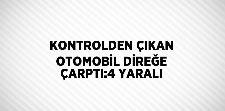 KONTROLDEN ÇIKAN OTOMOBİL DİREĞE ÇARPTI:4 YARALI