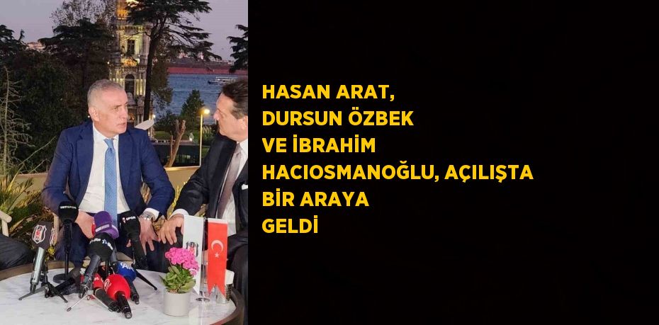 HASAN ARAT, DURSUN ÖZBEK VE İBRAHİM HACIOSMANOĞLU, AÇILIŞTA BİR ARAYA GELDİ