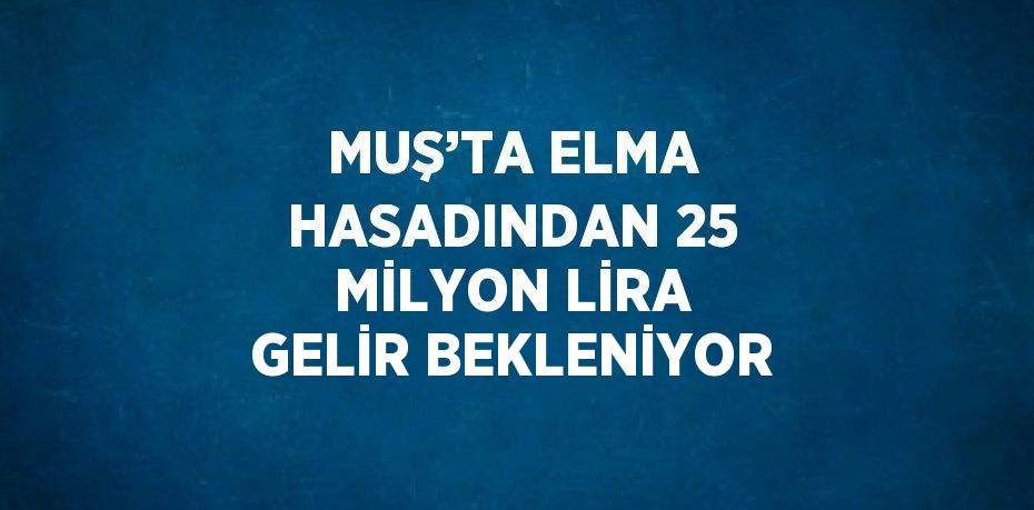 MUŞ’TA ELMA HASADINDAN 25 MİLYON LİRA GELİR BEKLENİYOR