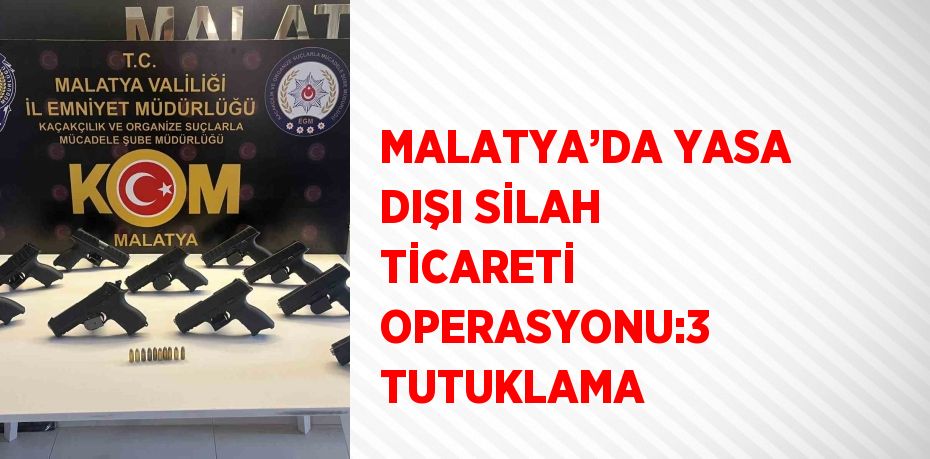 MALATYA’DA YASA DIŞI SİLAH TİCARETİ OPERASYONU:3 TUTUKLAMA