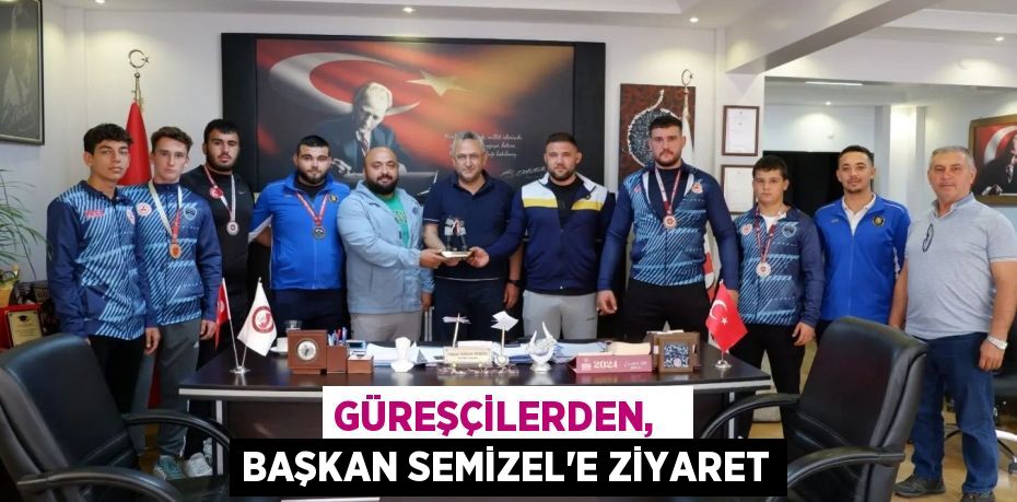 GÜREŞÇİLERDEN,   BAŞKAN SEMİZEL’E ZİYARET