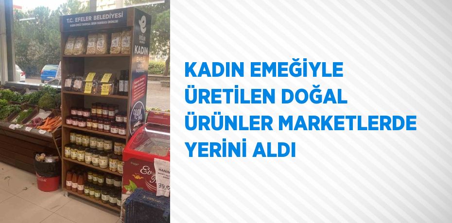 KADIN EMEĞİYLE ÜRETİLEN DOĞAL ÜRÜNLER MARKETLERDE YERİNİ ALDI