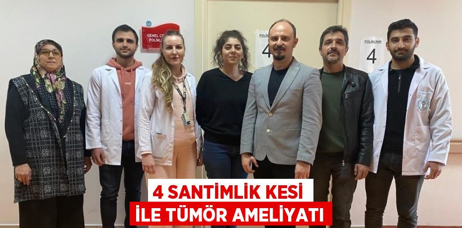4 SANTİMLİK KESİ İLE TÜMÖR AMELİYATI