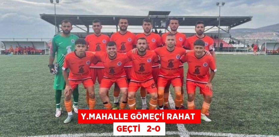 Y.MAHALLE GÖMEÇ’İ RAHAT GEÇTİ   2-0