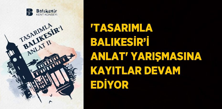 'TASARIMLA BALIKESİR’İ ANLAT' YARIŞMASINA KAYITLAR DEVAM EDİYOR