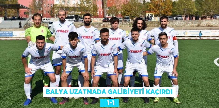 BALYA UZATMADA GALİBİYETİ KAÇIRDI    1-1