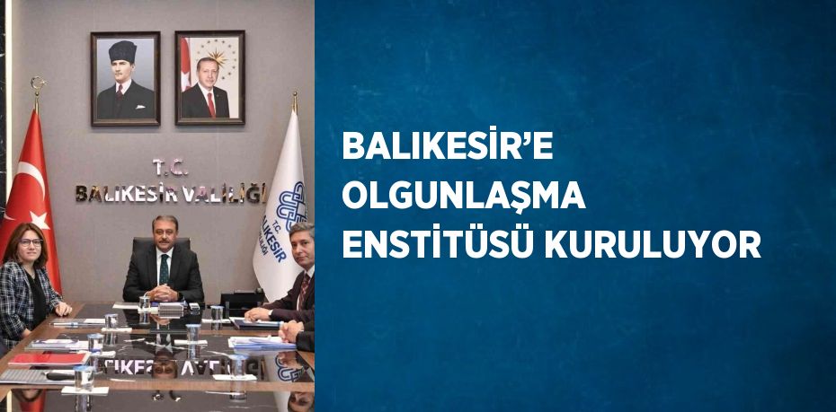 BALIKESİR’E OLGUNLAŞMA ENSTİTÜSÜ KURULUYOR