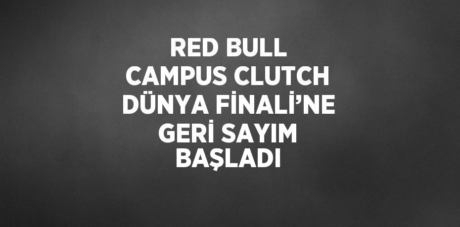 RED BULL CAMPUS CLUTCH DÜNYA FİNALİ’NE GERİ SAYIM BAŞLADI