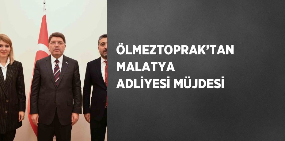 ÖLMEZTOPRAK’TAN MALATYA ADLİYESİ MÜJDESİ