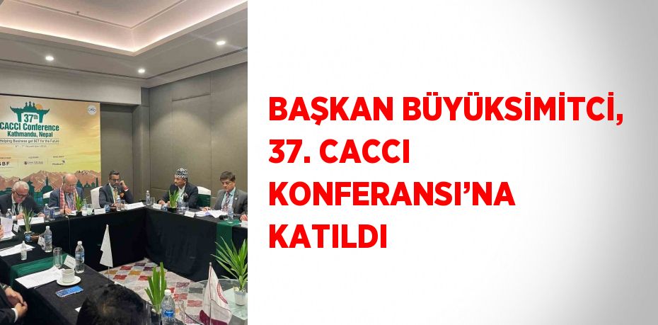 BAŞKAN BÜYÜKSİMİTCİ, 37. CACCI KONFERANSI’NA KATILDI