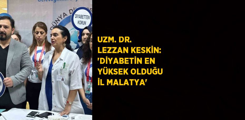 UZM. DR. LEZZAN KESKİN: 'DİYABETİN EN YÜKSEK OLDUĞU İL MALATYA'