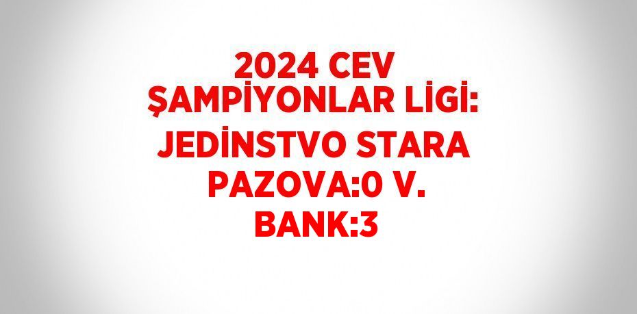 2024 CEV ŞAMPİYONLAR LİGİ: JEDİNSTVO STARA PAZOVA:0 V. BANK:3