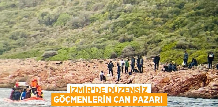 İZMİR’DE DÜZENSİZ GÖÇMENLERİN CAN PAZARI