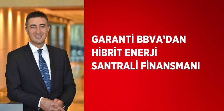 GARANTİ BBVA’DAN HİBRİT ENERJİ SANTRALİ FİNANSMANI