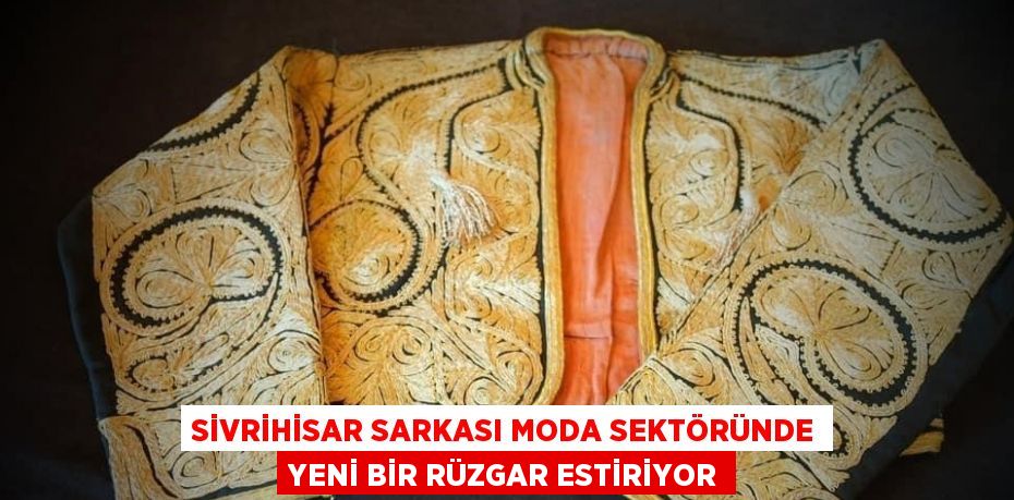 SİVRİHİSAR SARKASI MODA SEKTÖRÜNDE YENİ BİR RÜZGAR ESTİRİYOR