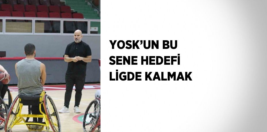 YOSK’UN BU SENE HEDEFİ LİGDE KALMAK