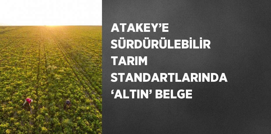 ATAKEY’E SÜRDÜRÜLEBİLİR TARIM STANDARTLARINDA ‘ALTIN’ BELGE