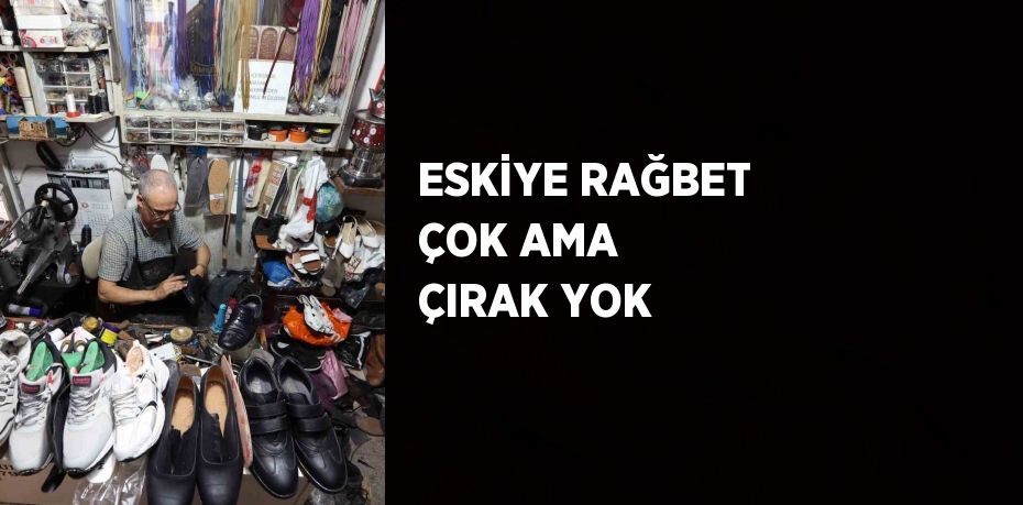 ESKİYE RAĞBET ÇOK AMA ÇIRAK YOK