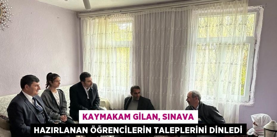 KAYMAKAM GİLAN, SINAVA HAZIRLANAN ÖĞRENCİLERİN TALEPLERİNİ DİNLEDİ