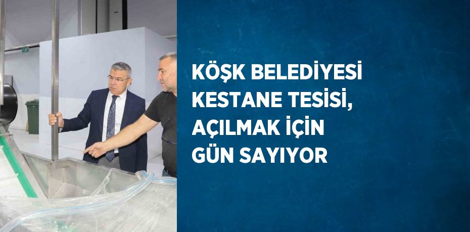 KÖŞK BELEDİYESİ KESTANE TESİSİ, AÇILMAK İÇİN GÜN SAYIYOR