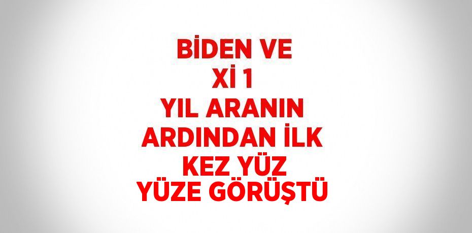 BİDEN VE Xİ 1 YIL ARANIN ARDINDAN İLK KEZ YÜZ YÜZE GÖRÜŞTÜ