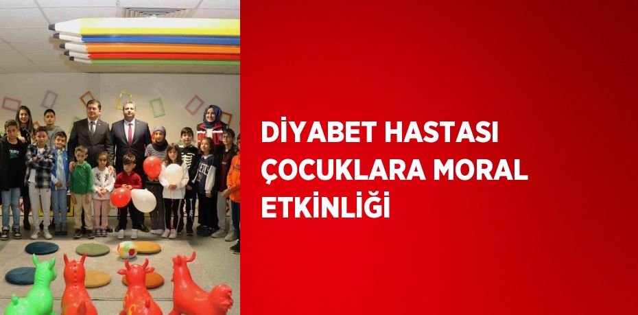 DİYABET HASTASI ÇOCUKLARA MORAL ETKİNLİĞİ