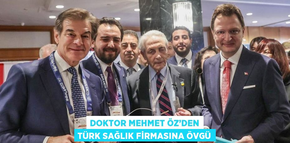 DOKTOR MEHMET ÖZ’DEN TÜRK SAĞLIK FİRMASINA ÖVGÜ