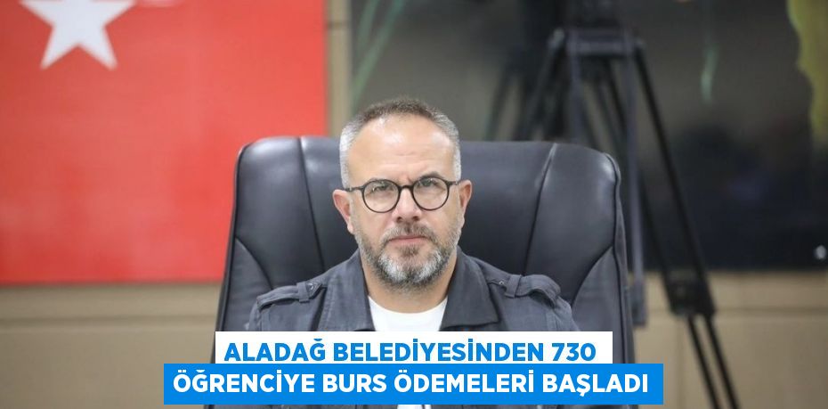 ALADAĞ BELEDİYESİNDEN 730 ÖĞRENCİYE BURS ÖDEMELERİ BAŞLADI