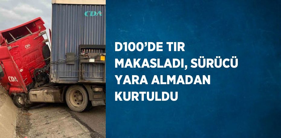 D100’DE TIR MAKASLADI, SÜRÜCÜ YARA ALMADAN KURTULDU