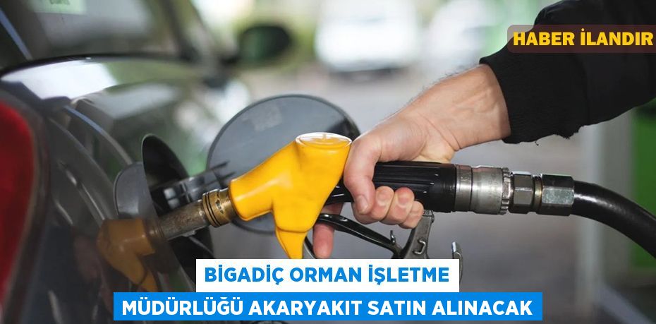 Bigadiç Orman İşletme Müdürlüğü akaryakıt satın alınacak