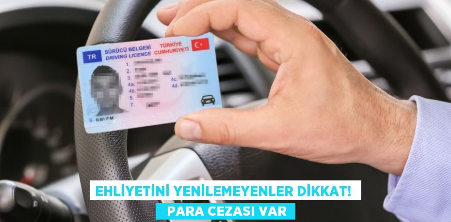 Ehliyetini yenilemeyenler dikkat!    Para cezası var