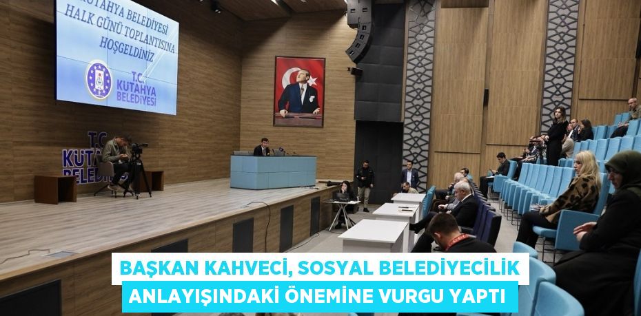 BAŞKAN KAHVECİ, SOSYAL BELEDİYECİLİK ANLAYIŞINDAKİ ÖNEMİNE VURGU YAPTI