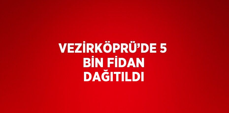 VEZİRKÖPRÜ’DE 5 BİN FİDAN DAĞITILDI