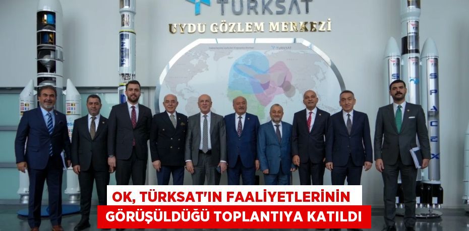 OK, TÜRKSAT’IN FAALİYETLERİNİN   GÖRÜŞÜLDÜĞÜ TOPLANTIYA KATILDI