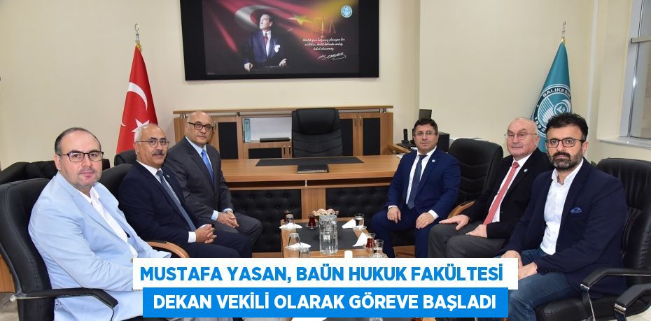 MUSTAFA YASAN, BAÜN HUKUK FAKÜLTESİ   DEKAN VEKİLİ OLARAK GÖREVE BAŞLADI