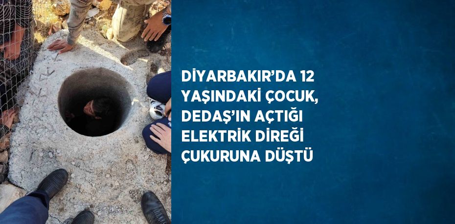 DİYARBAKIR’DA 12 YAŞINDAKİ ÇOCUK, DEDAŞ’IN AÇTIĞI ELEKTRİK DİREĞİ ÇUKURUNA DÜŞTÜ